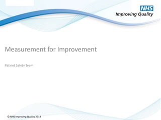 © NHS Improving Quality 2014© NHS Improving Quality 2014
Measurement for Improvement
Patient Safety Team
 