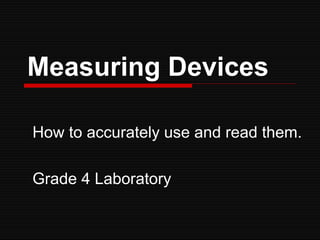 Measuring Devices

How to accurately use and read them.

Grade 4 Laboratory
 