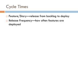 Cycle Times
¨  Feature/Story—release from backlog to deploy
¨  Release Frequency—how often features are
deployed
 