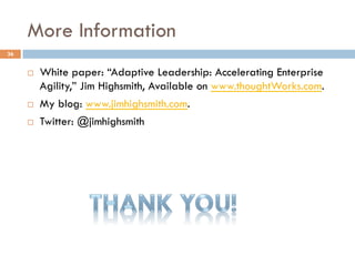 More Information
¨  White paper: “Adaptive Leadership: Accelerating Enterprise
Agility,” Jim Highsmith, Available on www.thoughtWorks.com.
¨  My blog: www.jimhighsmith.com.
¨  Twitter: @jimhighsmith
36
 
