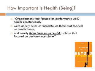 How Important is Health (Being)?
¨  “Organizations that focused on performance AND
health simultaneously
¨  were nearly twice as successful as those that focused
on health alone,
¨  and nearly three times as successful as those that
focused on performance alone.”
 