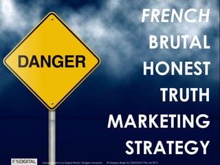 © Gregory Birge for F5DIGITAL® Pte Ltd 2012Measurement in a Digital World I Rutgers University
FRENCH
BRUTAL
HONEST
TRUTH
MARKETING
STRATEGY
© Gregory Birge for F5DIGITAL® Pte Ltd 2012Measurement in a Digital World I Rutgers University
 