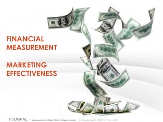 © Gregory Birge for F5DIGITAL® Pte Ltd 2012Measurement in a Digital World I Rutgers University
FINANCIAL
MEASUREMENT
MARKETING
EFFECTIVENESS
 