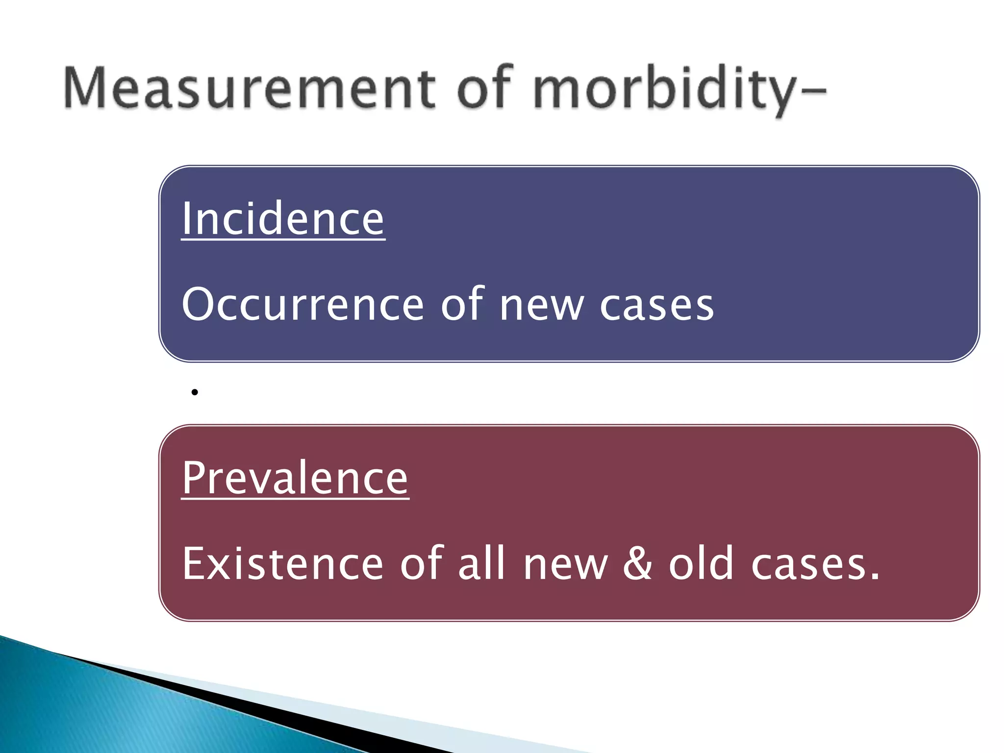 Incidence 
Occurrence of new cases 
• 
Prevalence 
Existence of all new & old cases. 
 