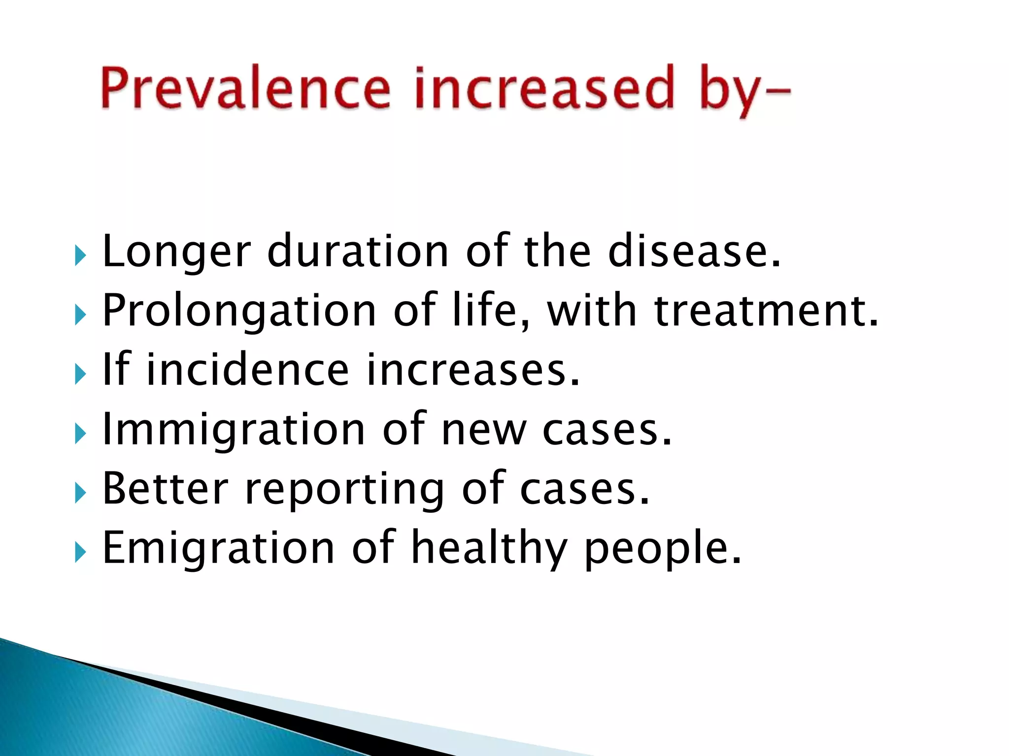  Longer duration of the disease. 
 Prolongation of life, with treatment. 
 If incidence increases. 
 Immigration of new cases. 
 Better reporting of cases. 
 Emigration of healthy people. 
 