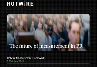 The future of measurement in PR

Hotwire Measurement Framework
2 October 2012
 