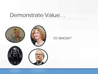 Demonstrate Value…
TO WHOM?
 