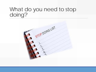 What do you need to stop
doing?
 