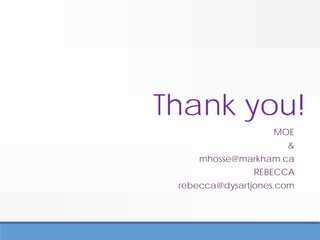 Thank you!
MOE
&
mhosse@markham.ca
REBECCA
rebecca@dysartjones.com
 