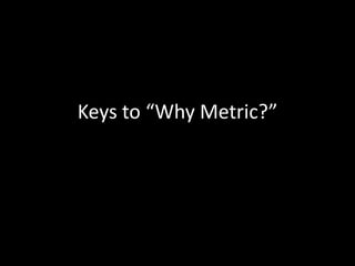 Keys to “Why Metric?”