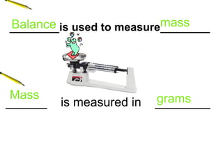 ________is used to measure________ ______  is measured in  ________ Balance   mass   grams Mass 