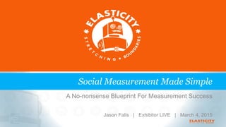 A No-nonsense Blueprint For Measurement Success
Jason Falls | Exhibitor LIVE | March 4, 2015
Social Measurement Made Simple
 