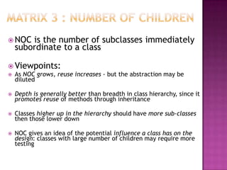 Matrix 3 : Number of ChildrenNOC is the number of subclasses immediately subordinate to a class