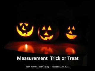 Measurement  Trick or Treat Beth Kanter,  Beth’s Blog --  October, 19, 2011 