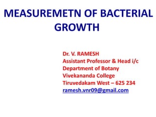 Dr. V. RAMESH
Assistant Professor & Head i/c
Department of Botany
Vivekananda College
Tiruvedakam West – 625 234
ramesh.vnr09@gmail.com
MEASUREMETN OF BACTERIAL
GROWTH
 