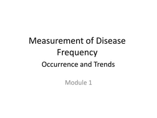 Measurement of Disease
Frequency
Occurrence and Trends
Module 1
 