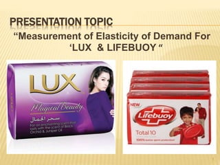 PRESENTATION TOPIC
“Measurement of Elasticity of Demand For
‘LUX & LIFEBUOY “
1
 