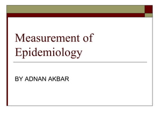 Measurement of
Epidemiology
BY ADNAN AKBAR
 