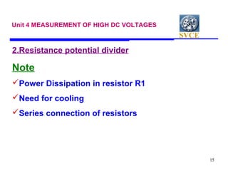 SVCE
15
Unit 4 MEASUREMENT OF HIGH DC VOLTAGES
2.Resistance potential divider
Note
Power Dissipation in resistor R1
Need for cooling
Series connection of resistors
 