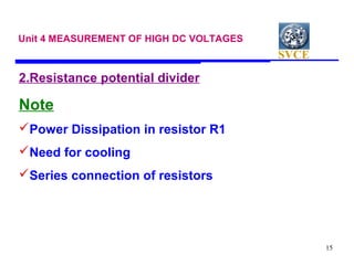 SVCE
15
Unit 4 MEASUREMENT OF HIGH DC VOLTAGES
2.Resistance potential divider
Note
Power Dissipation in resistor R1
Need...