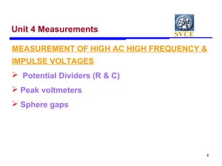 SVCE
4
Unit 4 Measurements
MEASUREMENT OF HIGH AC HIGH FREQUENCY &
IMPULSE VOLTAGES
 Potential Dividers (R & C)
 Peak vo...