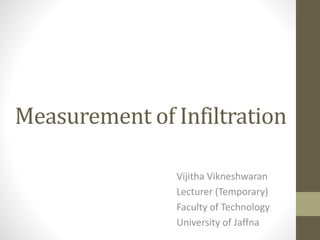 Measurement of Infiltration
Vijitha Vikneshwaran
Lecturer (Temporary)
Faculty of Technology
University of Jaffna
 