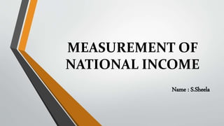 MEASUREMENT OF
NATIONAL INCOME
Name : S.Sheela
 