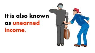 It is also known
as unearned
income.
 