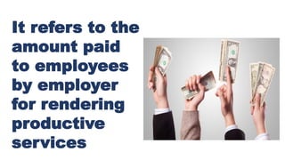 It refers to the
amount paid
to employees
by employer
for rendering
productive
services
 