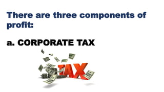 There are three components of
profit:
a. CORPORATE TAX
 