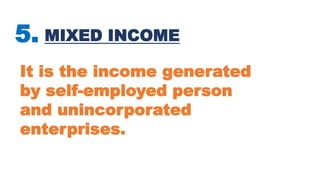 5. MIXED INCOME
It is the income generated
by self-employed person
and unincorporated
enterprises.
 