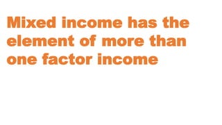 Mixed income has the
element of more than
one factor income
 