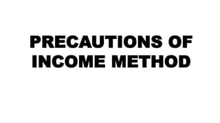 PRECAUTIONS OF
INCOME METHOD
 