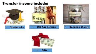 Transfer income include:
• Scholarships • Old Age Pension • Donation/Charity
• Gifts
 