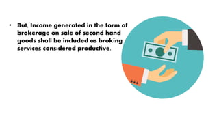 • But, Income generated in the form of
brokerage on sale of second hand
goods shall be included as broking
services considered productive.
 