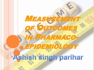 MEASUREMENT
OF OUTCOMES
IN PHARMACO-
EPIDEMIOLOGY
 