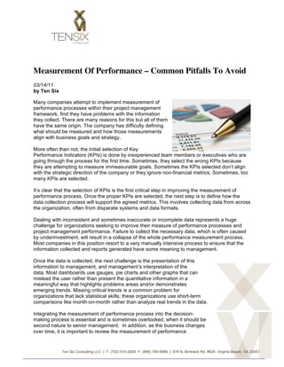Measurement Of Performance – Common Pitfalls To Avoid
03/14/11
by Ten Six

Many companies attempt to implement measurement of
performance processes within their project management
framework, find they have problems with the information
they collect. There are many reasons for this but all of them
have the same origin. The company has difficulty defining
what should be measured and how those measurements
align with business goals and strategy.

More often than not, the initial selection of Key
Performance Indicators (KPIs) is done by inexperienced team members or executives who are
going through the process for the first time. Sometimes, they select the wrong KPIs because
they are attempting to measure immeasurable goals. Sometimes the KPIs selected don’t align
with the strategic direction of the company or they ignore non-financial metrics. Sometimes, too
many KPIs are selected.

It’s clear that the selection of KPIs is the first critical step in improving the measurement of
performance process. Once the proper KPIs are selected, the next step is to define how the
data collection process will support the agreed metrics. This involves collecting data from across
the organization, often from disparate systems and data formats.

Dealing with inconsistent and sometimes inaccurate or incomplete data represents a huge
challenge for organizations seeking to improve their measure of performance processes and
project management performance. Failure to collect the necessary data, which is often caused
by underinvestment, will result in a collapse of the whole performance measurement process.
Most companies in this position resort to a very manually intensive process to ensure that the
information collected and reports generated have some meaning to management.

Once the data is collected, the next challenge is the presentation of this
information to management, and management’s interpretation of the
data. Most dashboards use gauges, pie charts and other graphs that can
mislead the user rather than present the quantitative information in a
meaningful way that highlights problems areas and/or demonstrates
emerging trends. Missing critical trends is a common problem for
organizations that lack statistical skills; these organizations use short-term
comparisons like month-on-month rather than analyze real trends in the data.

Integrating the measurement of performance process into the decision-
making process is essential and is sometimes overlooked, when it should be
second nature to senior management. In addition, as the business changes
over time, it is important to review the measurement of performance


             Ten Six Consulting LLC | T: (703) 910-2600 F: (866) 780-8996 | 576 N. Birdneck Rd, #626 Virginia Beach, VA 23451


	
  
 
