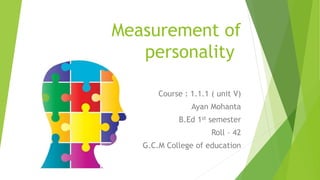 Measurement of
personality
Course : 1.1.1 ( unit V)
Ayan Mohanta
B.Ed 1st semester
Roll – 42
G.C.M College of education
 