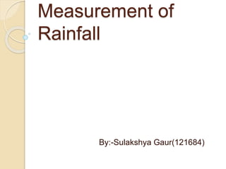 Measurement of 
Rainfall 
By:-Sulakshya Gaur(121684) 
 
