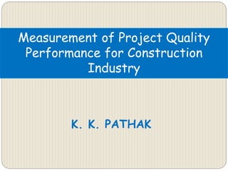 K. K. PATHAK
Measurement of Project Quality
Performance for Construction
Industry
 