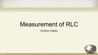 Measurement of RLC
M Afnan Habibi
 