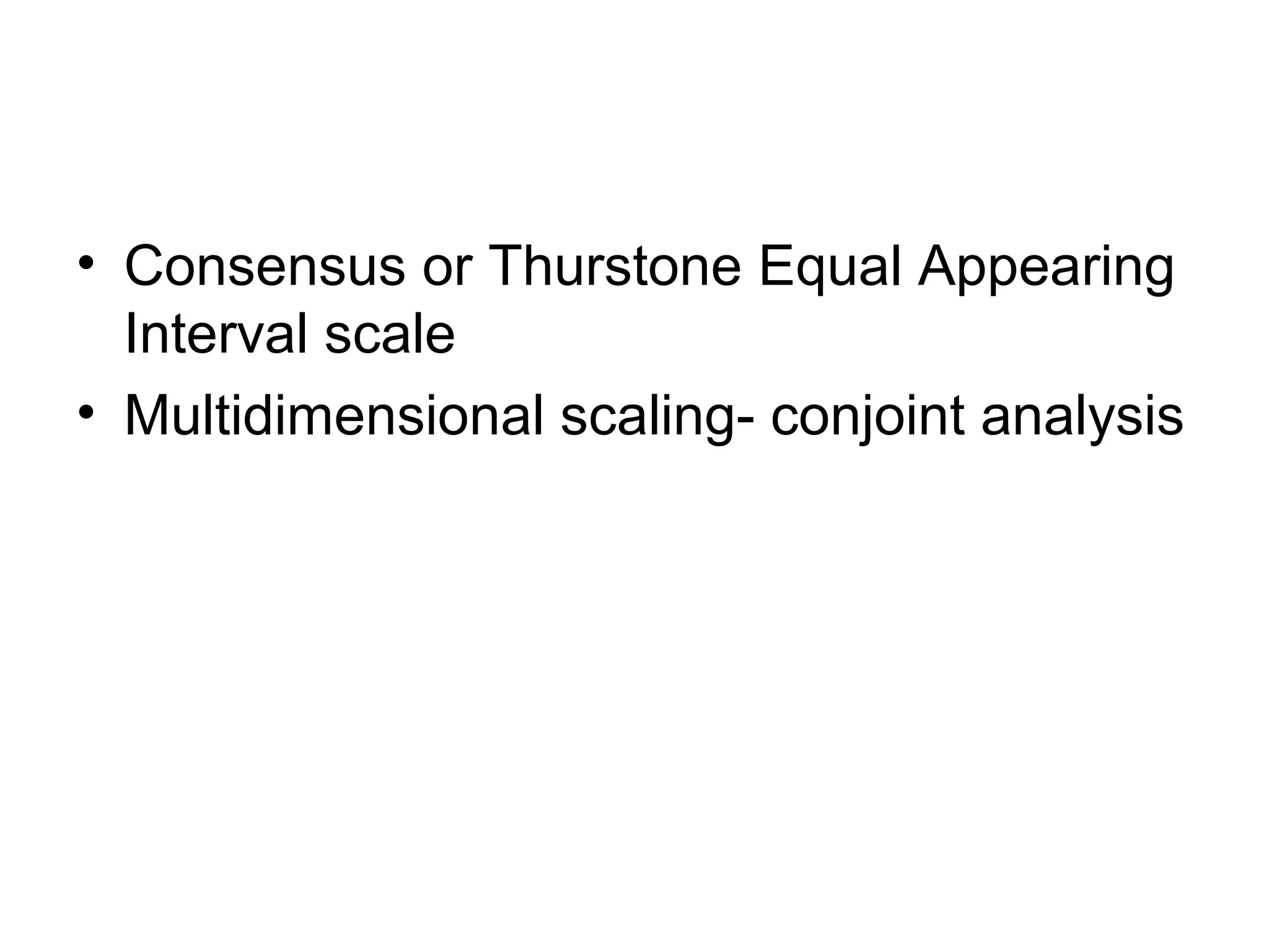 • Consensus or Thurstone Equal Appearing
  Interval scale
• Multidimensional scaling- conjoint analysis
 