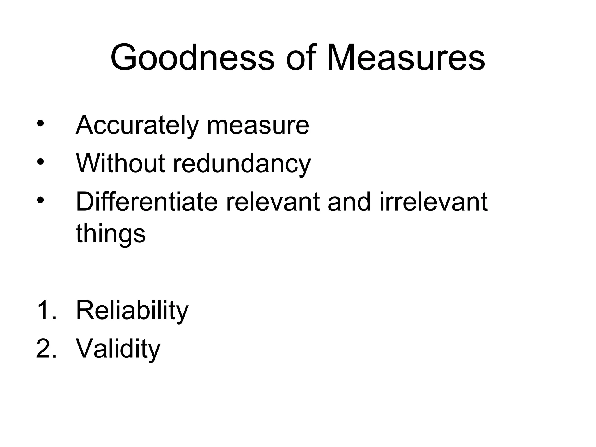 Goodness of Measures
•   Accurately measure
•   Without redundancy
•   Differentiate relevant and irrelevant
    things

1. Reliability
2. Validity
 