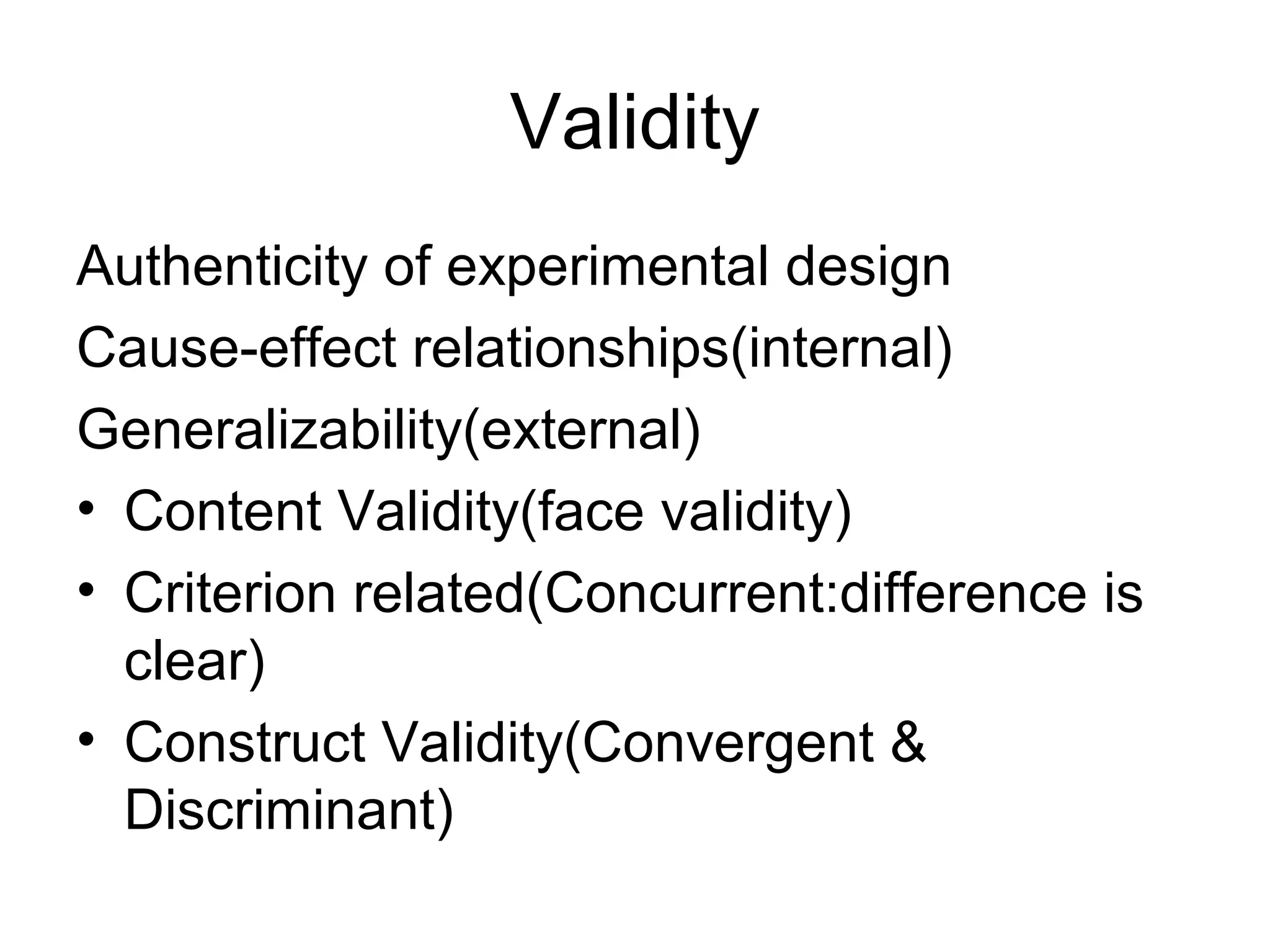 Validity
Authenticity of experimental design
Cause-effect relationships(internal)
Generalizability(external)
• Content Validity(face validity)
• Criterion related(Concurrent:difference is
  clear)
• Construct Validity(Convergent &
  Discriminant)
 