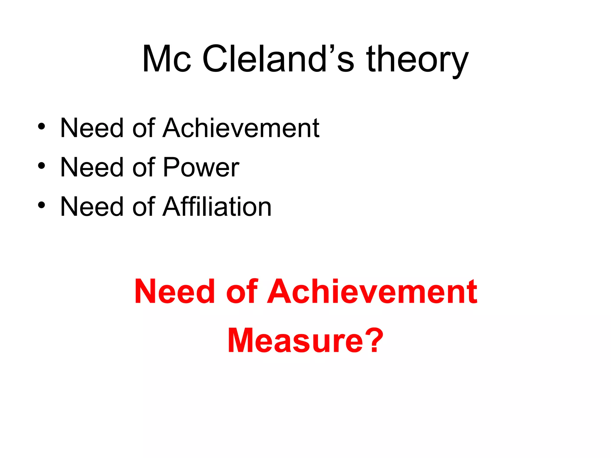 Mc Cleland’s theory
• Need of Achievement
• Need of Power
• Need of Affiliation


       Need of Achievement
            Measure?
 