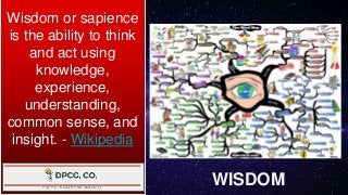 WISDOM
Wisdom or sapience
is the ability to think
and act using
knowledge,
experience,
understanding,
common sense, and
insight. - Wikipedia
 