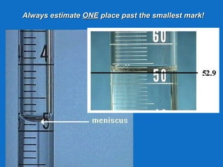 Always estimateAlways estimate ONEONE place past the smallest mark!place past the smallest mark!
 