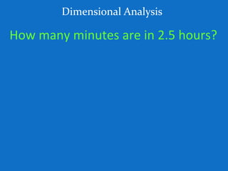 How many minutes are in 2.5 hours?
Dimensional Analysis
 