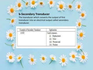 b-Secondary Transducer
The transducer which converts the output of first
transducer into an electrical output called secondary
transducer.
 
