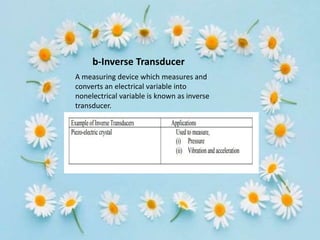 b-Inverse Transducer
A measuring device which measures and
converts an electrical variable into
nonelectrical variable is known as inverse
transducer.
 